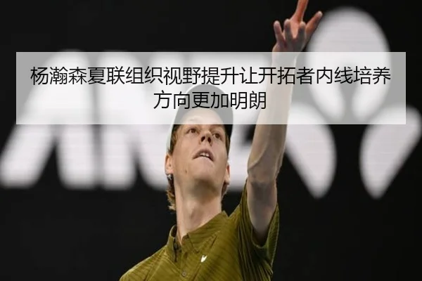 杨瀚森夏联组织视野提升让开拓者内线培养方向更加明朗