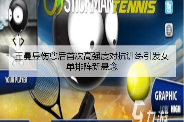 王曼昱伤愈后首次高强度对抗训练引发女单排阵新悬念