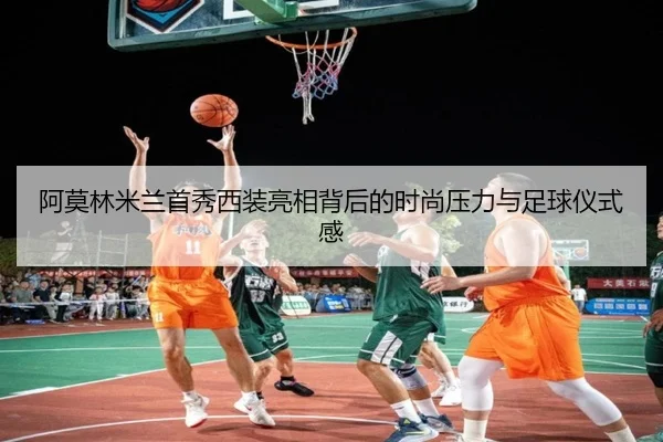 阿莫林米兰首秀西装亮相背后的时尚压力与足球仪式感