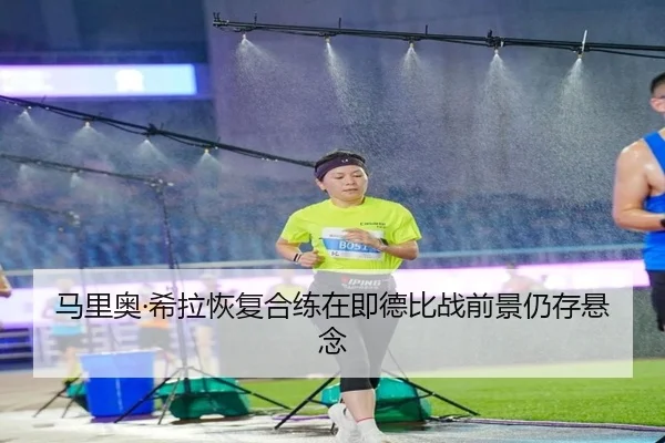 马里奥·希拉恢复合练在即德比战前景仍存悬念